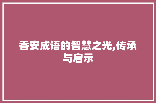 香安成语的智慧之光,传承与启示