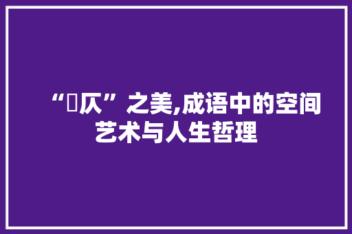 “偪仄”之美,成语中的空间艺术与人生哲理