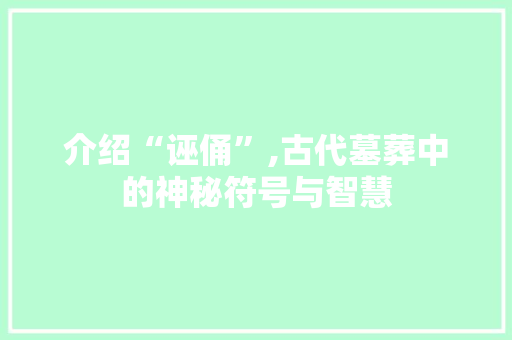 介绍“诬俑”,古代墓葬中的神秘符号与智慧