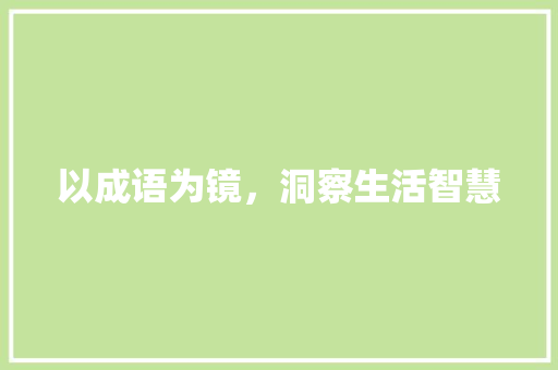 以成语为镜，洞察生活智慧 范文之家
