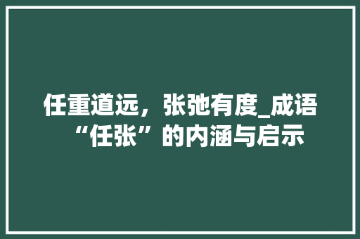任重道远，张弛有度_成语“任张”的内涵与启示 商业计划书范文
