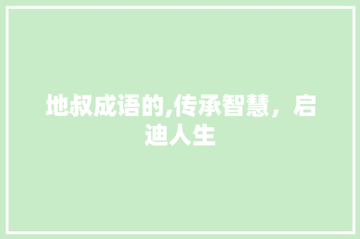 地叔成语的,传承智慧，启迪人生