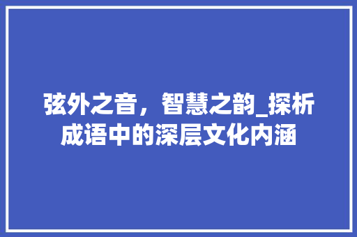 弦外之音，智慧之韵_探析成语中的深层文化内涵