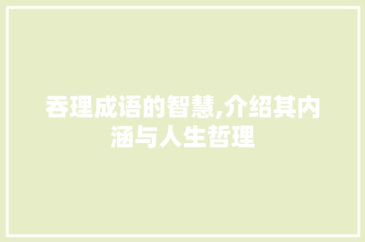吞理成语的智慧,介绍其内涵与人生哲理