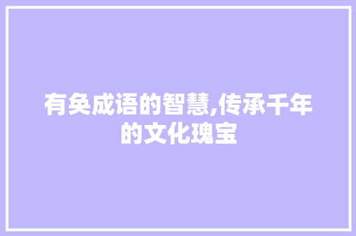 有奂成语的智慧,传承千年的文化瑰宝 范文之家