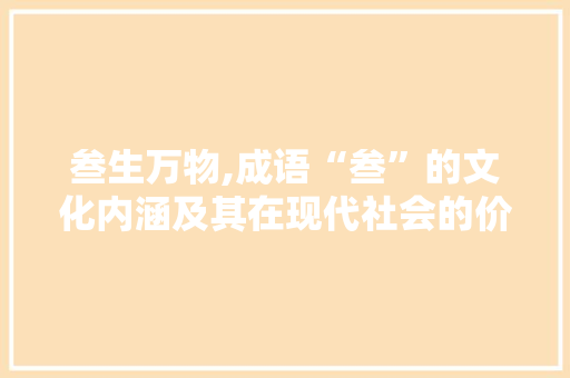 叁生万物,成语“叁”的文化内涵及其在现代社会的价值 优秀范文