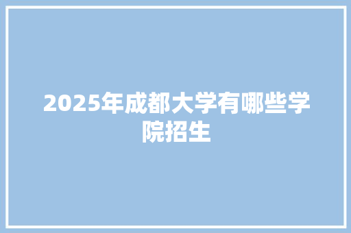 2025年成都大学有哪些学院招生