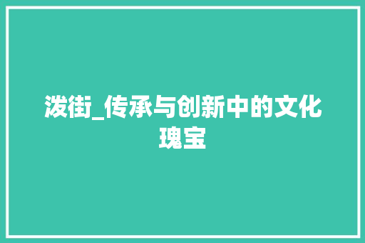 泼街_传承与创新中的文化瑰宝 范文精选网
