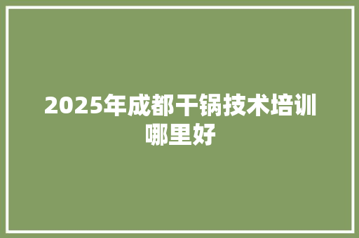 2025年成都干锅技术培训哪里好