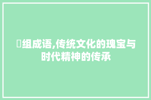 緌组成语,传统文化的瑰宝与时代精神的传承