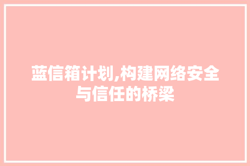 蓝信箱计划,构建网络安全与信任的桥梁