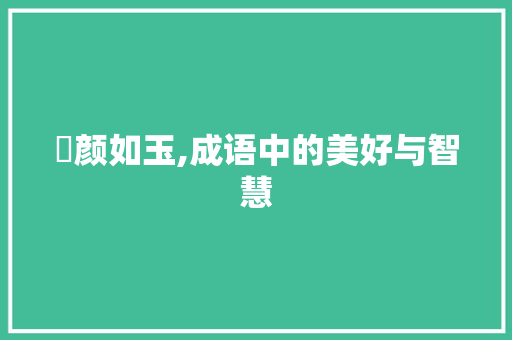 頨颜如玉,成语中的美好与智慧