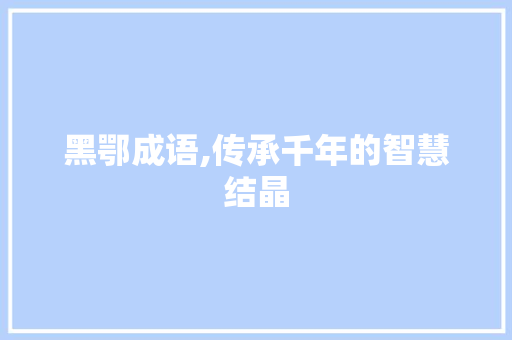 黑鄂成语,传承千年的智慧结晶