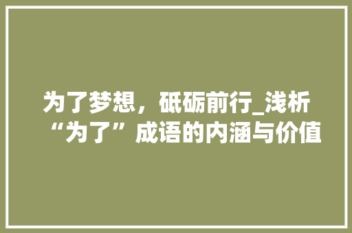 为了梦想，砥砺前行_浅析“为了”成语的内涵与价值 合同协议