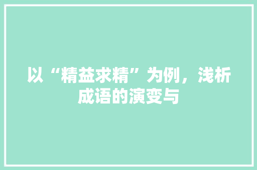 以“精益求精”为例，浅析成语的演变与
