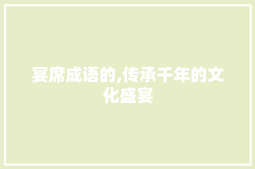宴席成语的,传承千年的文化盛宴