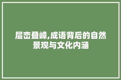 层峦叠嶂,成语背后的自然景观与文化内涵 范文之家