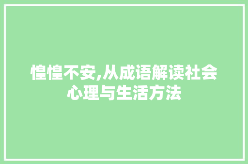 惶惶不安,从成语解读社会心理与生活方法 范文宝典