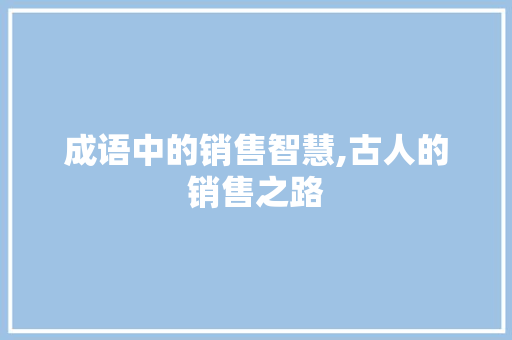 成语中的销售智慧,古人的销售之路