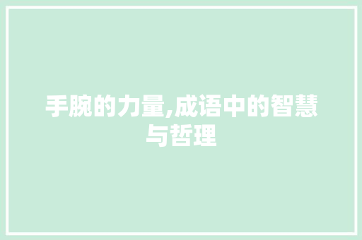 手腕的力量,成语中的智慧与哲理 范文之家