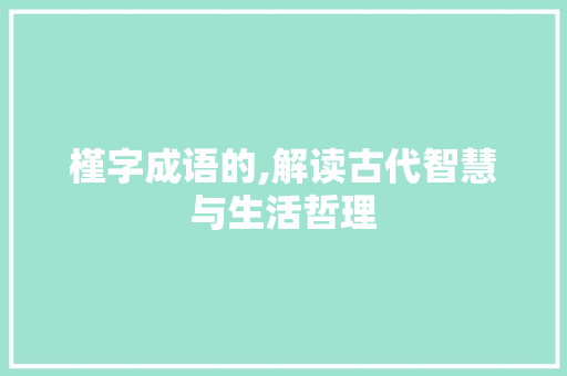 槿字成语的,解读古代智慧与生活哲理
