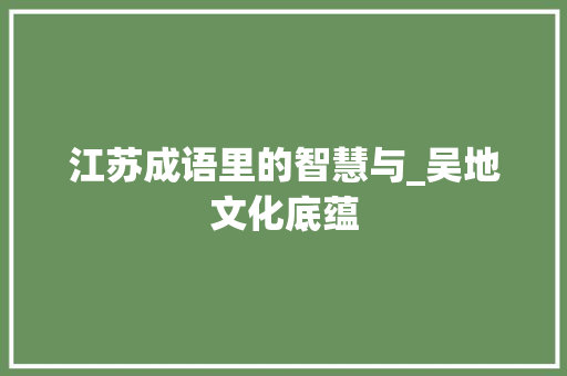 江苏成语里的智慧与_吴地文化底蕴