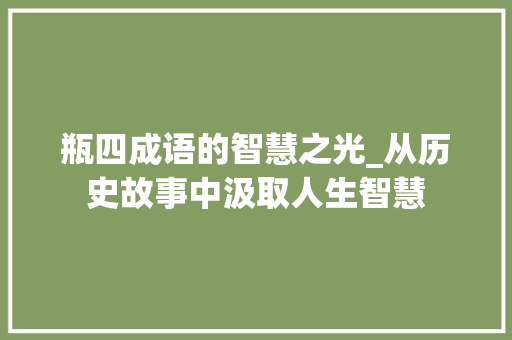 瓶四成语的智慧之光_从历史故事中汲取人生智慧