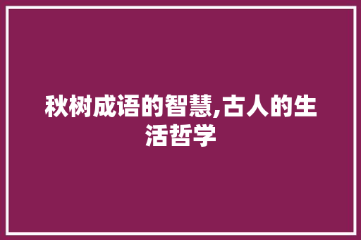 秋树成语的智慧,古人的生活哲学 范文精选网
