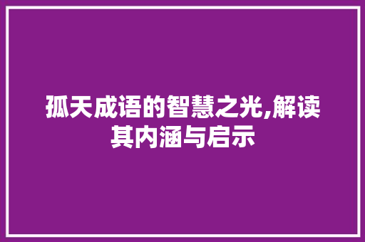 孤天成语的智慧之光,解读其内涵与启示 范文资源