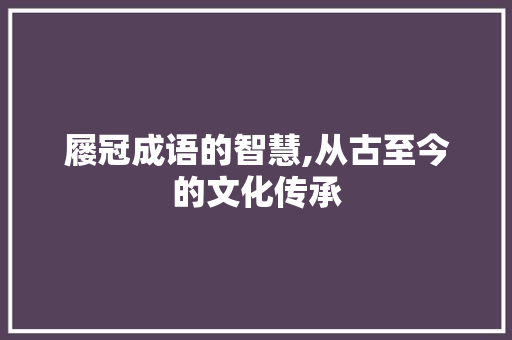 屦冠成语的智慧,从古至今的文化传承 范文宝典
