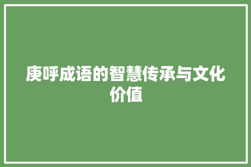 庚呼成语的智慧传承与文化价值