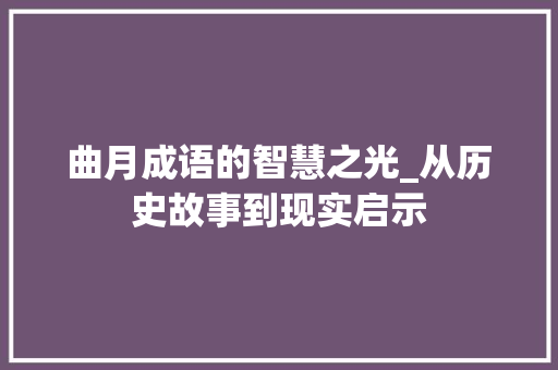 曲月成语的智慧之光_从历史故事到现实启示 范文资源