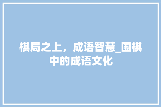 棋局之上，成语智慧_围棋中的成语文化