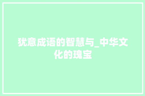 犹意成语的智慧与_中华文化的瑰宝