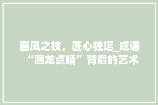 画凤之技，匠心独运_成语“画龙点睛”背后的艺术