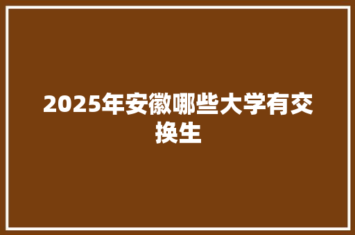 2025年安徽哪些大学有交换生