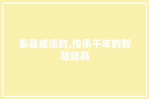 秦暮成语的,传承千年的智慧结晶