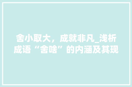 舍小取大，成就非凡_浅析成语“舍啥”的内涵及其现实意义