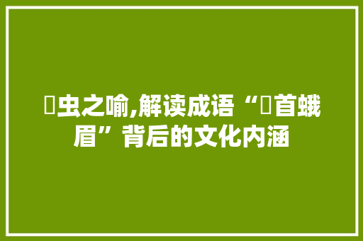 螏虫之喻,解读成语“螏首蛾眉”背后的文化内涵