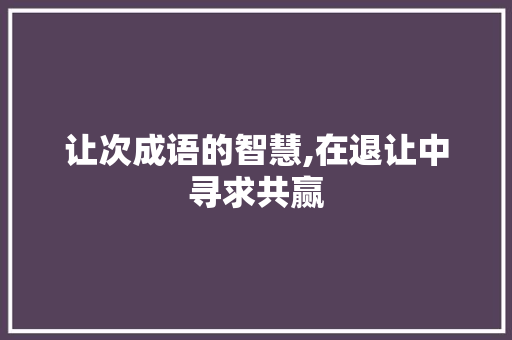 让次成语的智慧,在退让中寻求共赢