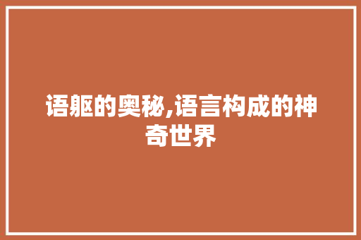 语躯的奥秘,语言构成的神奇世界