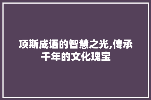 项斯成语的智慧之光,传承千年的文化瑰宝