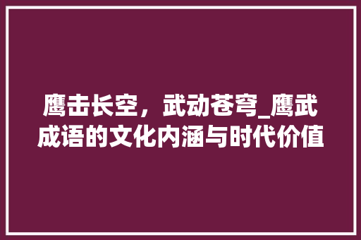 鹰击长空，武动苍穹_鹰武成语的文化内涵与时代价值