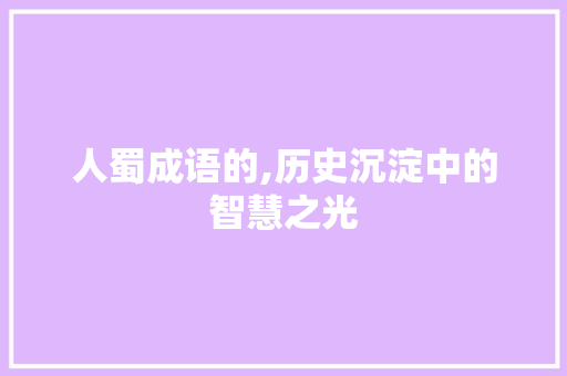 人蜀成语的,历史沉淀中的智慧之光