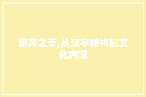偏旁之美,从汉字结构到文化内涵