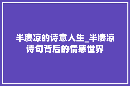 半凄凉的诗意人生_半凄凉诗句背后的情感世界