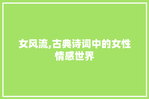 女风流,古典诗词中的女性情感世界 范文参考