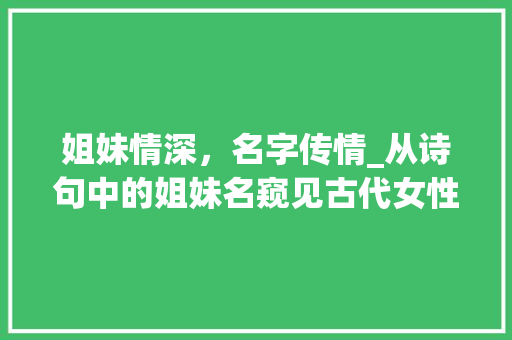 姐妹情深，名字传情_从诗句中的姐妹名窥见古代女性的情感世界