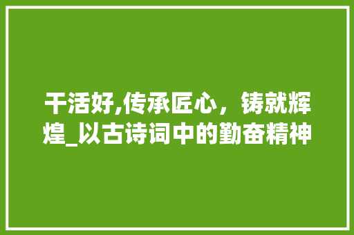 干活好,传承匠心，铸就辉煌_以古诗词中的勤奋精神为鉴