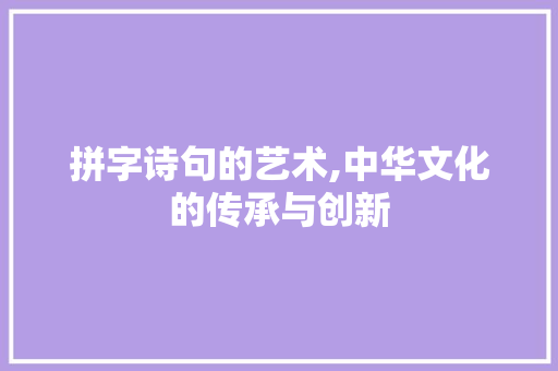 拼字诗句的艺术,中华文化的传承与创新
